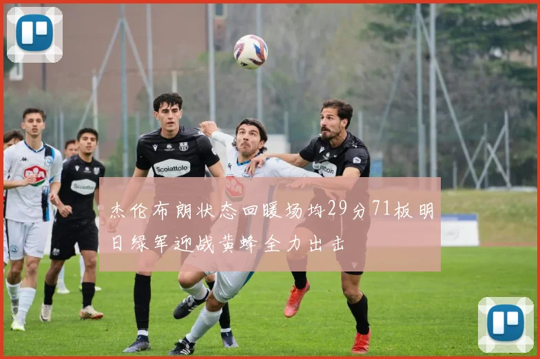 杰伦布朗状态回暖场均29分71板明日绿军迎战黄蜂全力出击