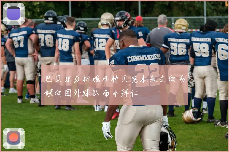 巴贝尔分析施洛特贝克未来去向或倾向国外球队而非拜仁