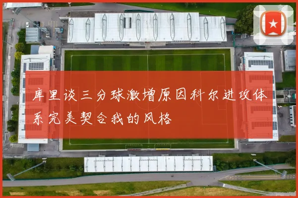 库里谈三分球激增原因科尔进攻体系完美契合我的风格