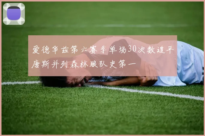 爱德华兹第六赛季单场30次数追平唐斯并列森林狼队史第一
