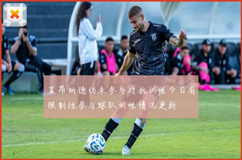 莱昂纳德仍未参与对抗训练今日有限制性参与球队训练情况更新