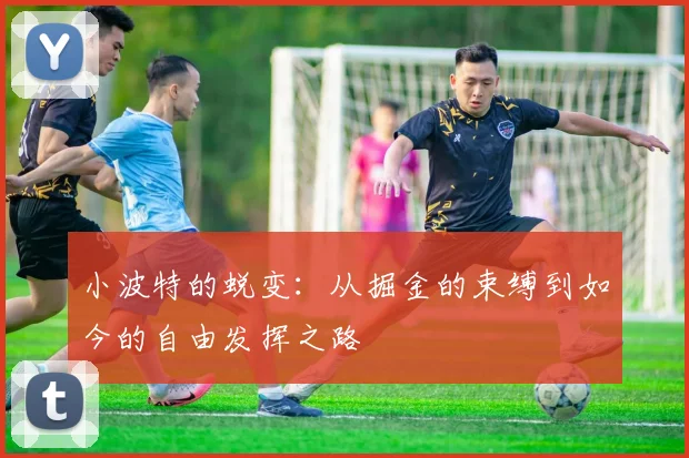小波特的蜕变：从掘金的束缚到如今的自由发挥之路