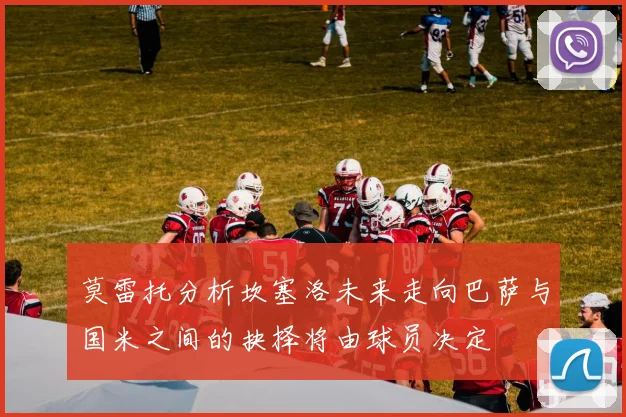 莫雷托分析坎塞洛未来走向巴萨与国米之间的抉择将由球员决定