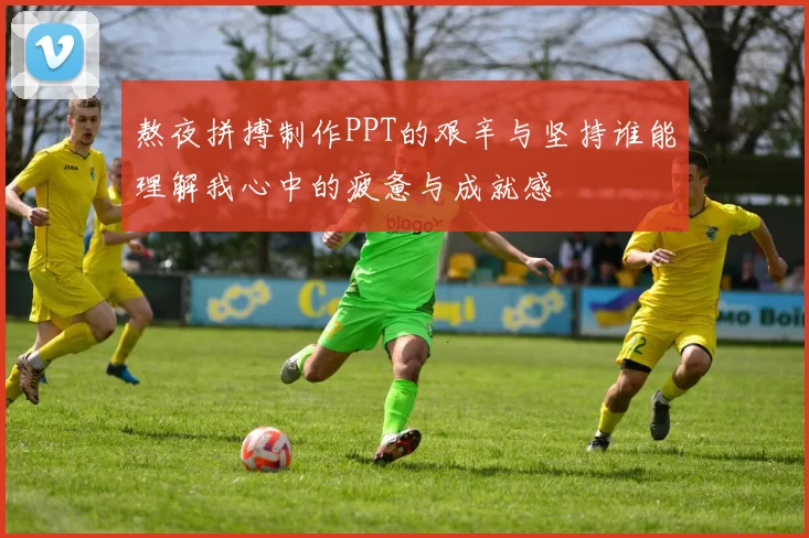 熬夜拼搏制作PPT的艰辛与坚持谁能理解我心中的疲惫与成就感
