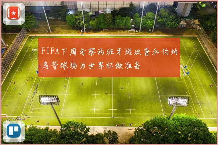 FIFA下周考察西班牙诺坎普和伯纳乌等球场为世界杯做准备