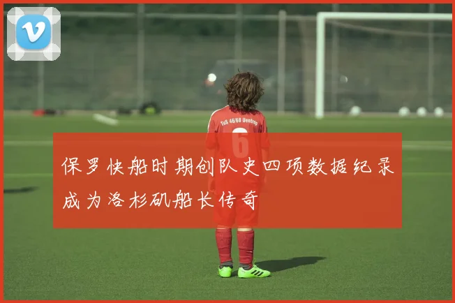 保罗快船时期创队史四项数据纪录成为洛杉矶船长传奇