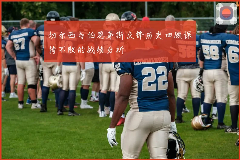 切尔西与伯恩茅斯交锋历史回顾保持不败的战绩分析
