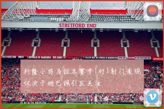 科隆小将马拉本赛季1对1射门表现仅次于姆巴佩引发关注