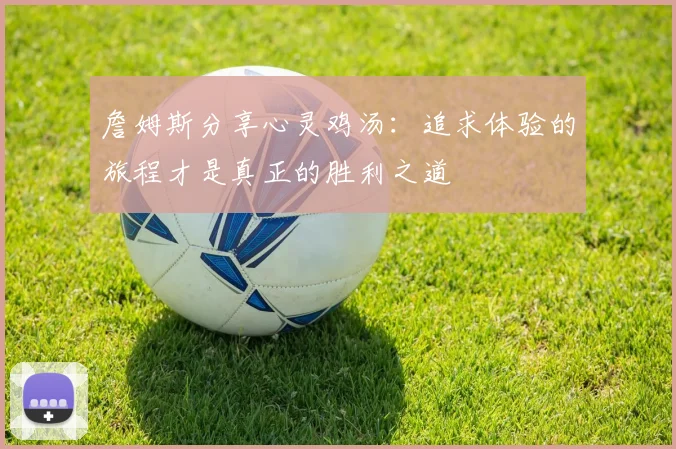 詹姆斯分享心灵鸡汤：追求体验的旅程才是真正的胜利之道