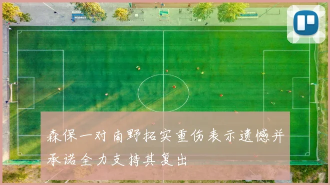 森保一对南野拓实重伤表示遗憾并承诺全力支持其复出