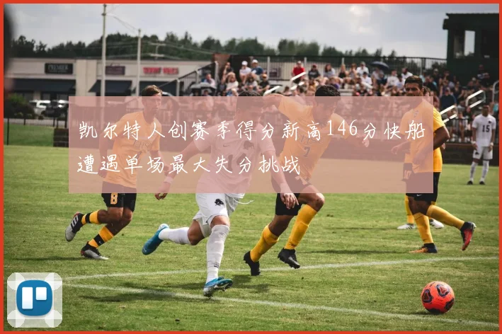 凯尔特人创赛季得分新高146分快船遭遇单场最大失分挑战