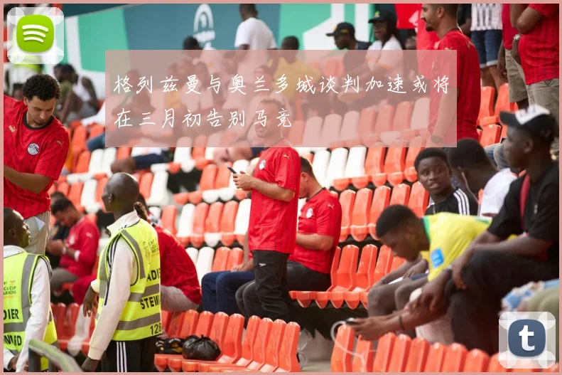格列兹曼与奥兰多城谈判加速或将在三月初告别马竞