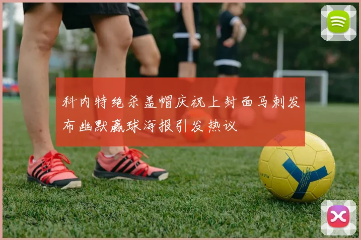 科内特绝杀盖帽庆祝上封面马刺发布幽默赢球海报引发热议
